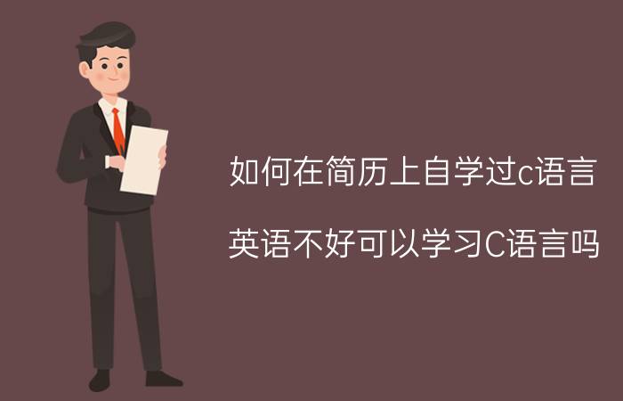 如何在简历上自学过c语言 英语不好可以学习C语言吗？